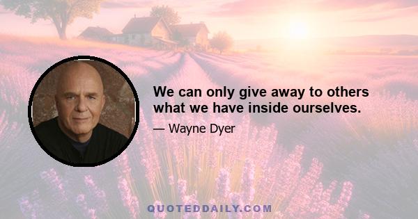 We can only give away to others what we have inside ourselves.