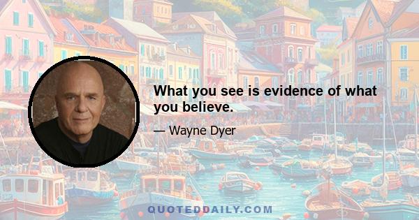 What you see is evidence of what you believe.