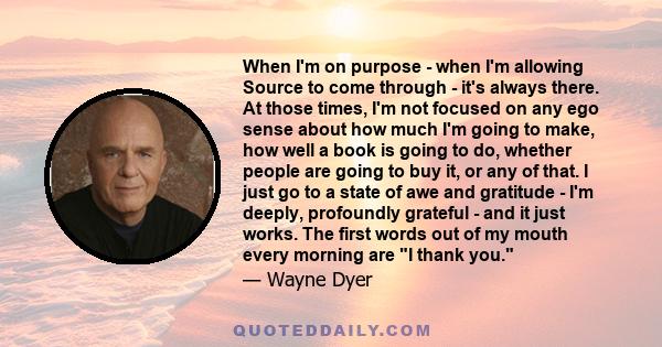 When I'm on purpose - when I'm allowing Source to come through - it's always there. At those times, I'm not focused on any ego sense about how much I'm going to make, how well a book is going to do, whether people are