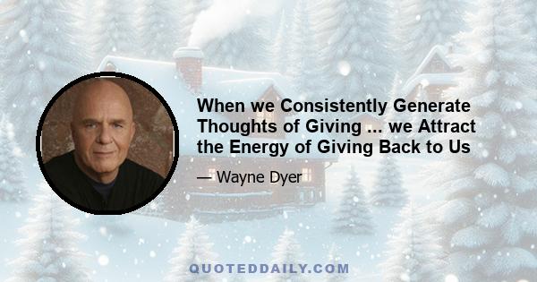 When we Consistently Generate Thoughts of Giving ... we Attract the Energy of Giving Back to Us