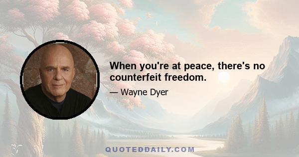 When you're at peace, there's no counterfeit freedom.