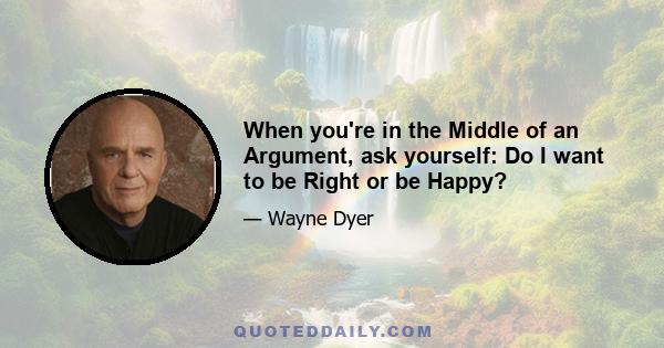 When you're in the Middle of an Argument, ask yourself: Do I want to be Right or be Happy?