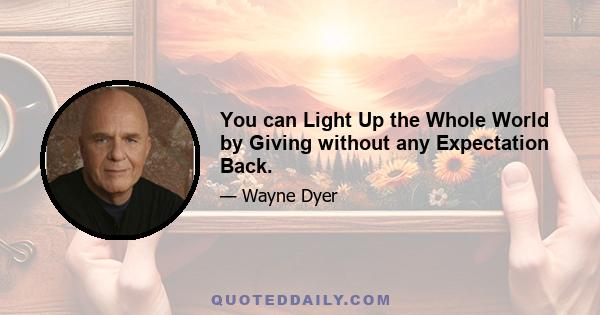 You can Light Up the Whole World by Giving without any Expectation Back.