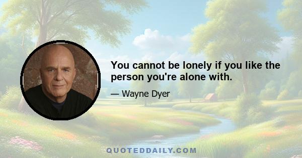 You cannot be lonely if you like the person you're alone with.