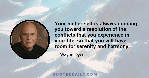 Your higher self is always nudging you toward a resolution of the conflicts that you experience in your life, so that you will have room for serenity and harmony.