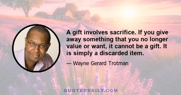 A gift involves sacrifice. If you give away something that you no longer value or want, it cannot be a gift. It is simply a discarded item.