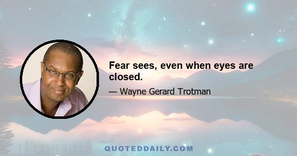 Fear sees, even when eyes are closed.