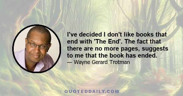 I've decided I don't like books that end with 'The End'. The fact that there are no more pages, suggests to me that the book has ended.