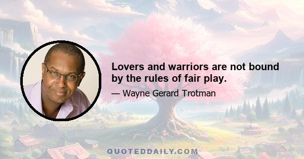 Lovers and warriors are not bound by the rules of fair play.