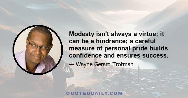 Modesty isn't always a virtue; it can be a hindrance; a careful measure of personal pride builds confidence and ensures success.