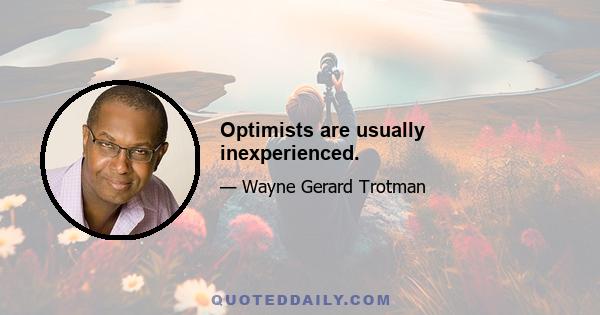 Optimists are usually inexperienced.