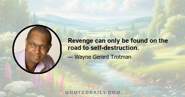 Revenge can only be found on the road to self-destruction.