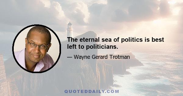 The eternal sea of politics is best left to politicians.