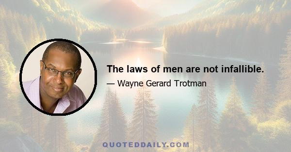 The laws of men are not infallible.