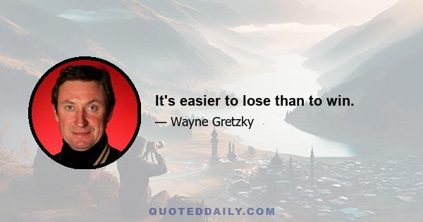 It's easier to lose than to win.