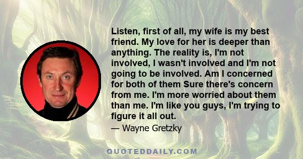 Listen, first of all, my wife is my best friend. My love for her is deeper than anything. The reality is, I'm not involved, I wasn't involved and I'm not going to be involved. Am I concerned for both of them Sure