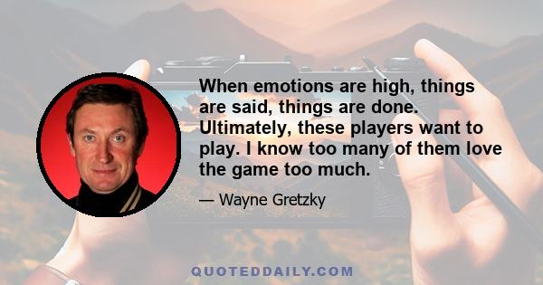 When emotions are high, things are said, things are done. Ultimately, these players want to play. I know too many of them love the game too much.