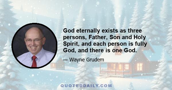 God eternally exists as three persons, Father, Son and Holy Spirit, and each person is fully God, and there is one God.