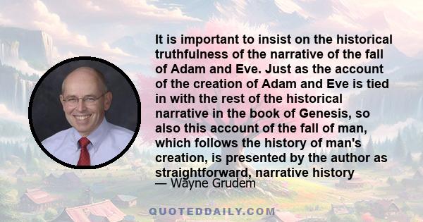 It is important to insist on the historical truthfulness of the narrative of the fall of Adam and Eve. Just as the account of the creation of Adam and Eve is tied in with the rest of the historical narrative in the book 