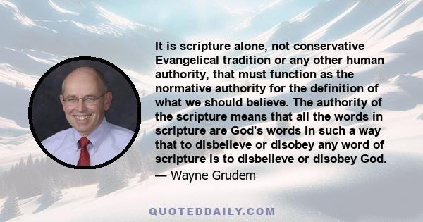 It is scripture alone, not conservative Evangelical tradition or any other human authority, that must function as the normative authority for the definition of what we should believe. The authority of the scripture