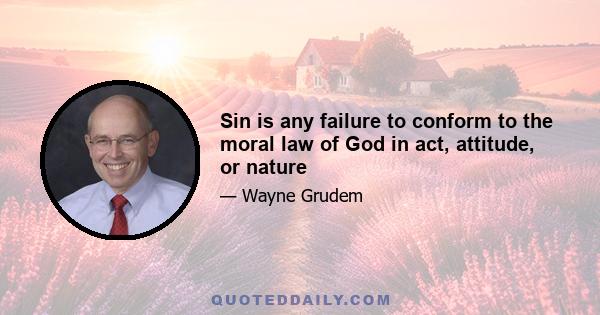 Sin is any failure to conform to the moral law of God in act, attitude, or nature