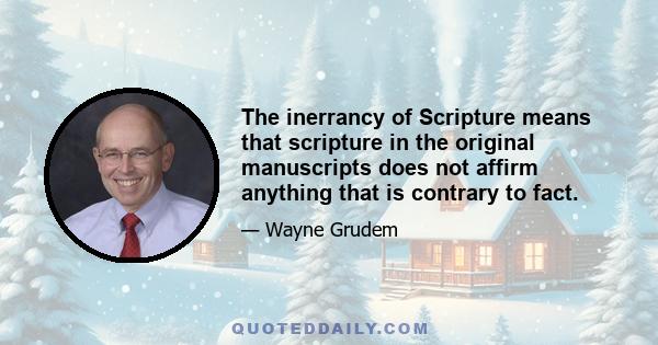 The inerrancy of Scripture means that scripture in the original manuscripts does not affirm anything that is contrary to fact.