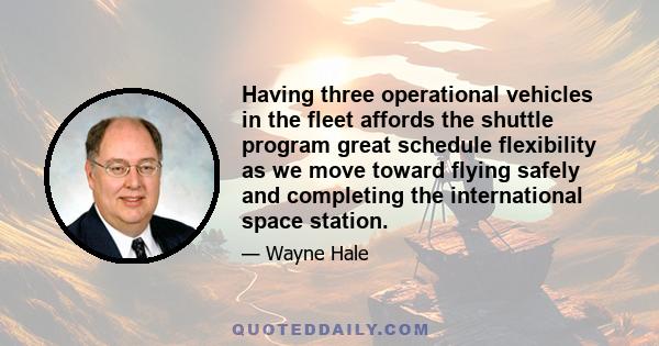 Having three operational vehicles in the fleet affords the shuttle program great schedule flexibility as we move toward flying safely and completing the international space station.