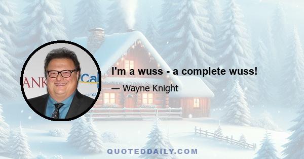 I'm a wuss - a complete wuss!