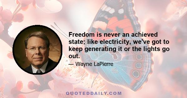 Freedom is never an achieved state; like electricity, we've got to keep generating it or the lights go out.