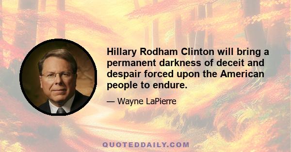 Hillary Rodham Clinton will bring a permanent darkness of deceit and despair forced upon the American people to endure.