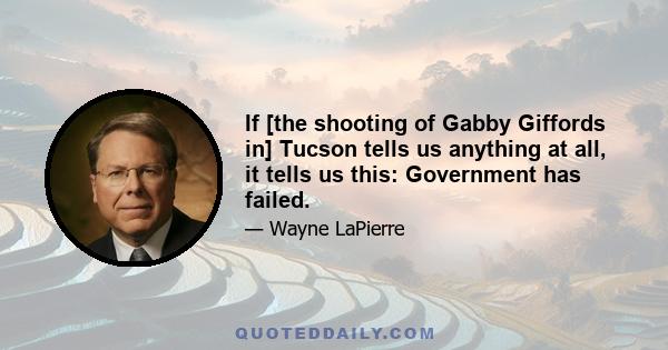 If [the shooting of Gabby Giffords in] Tucson tells us anything at all, it tells us this: Government has failed.