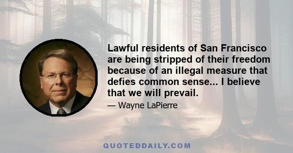 Lawful residents of San Francisco are being stripped of their freedom because of an illegal measure that defies common sense... I believe that we will prevail.