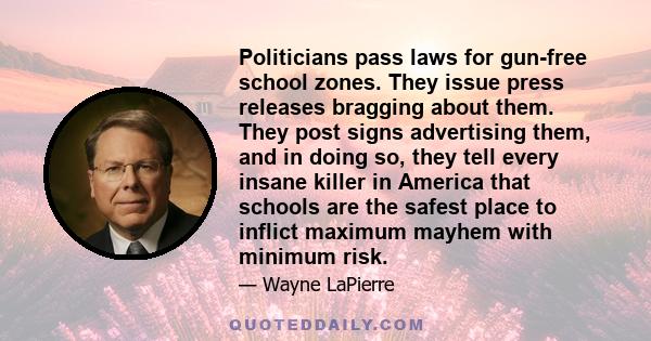 Politicians pass laws for gun-free school zones. They issue press releases bragging about them. They post signs advertising them, and in doing so, they tell every insane killer in America that schools are the safest