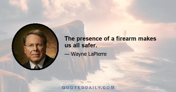 The presence of a firearm makes us all safer.