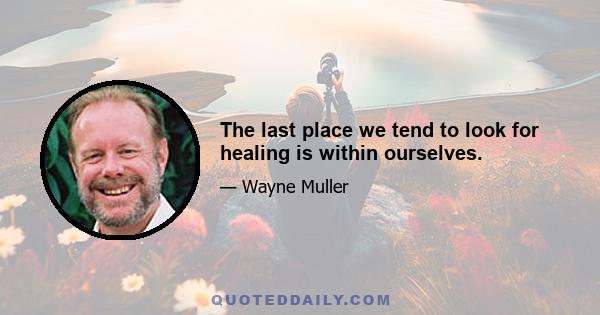 The last place we tend to look for healing is within ourselves.