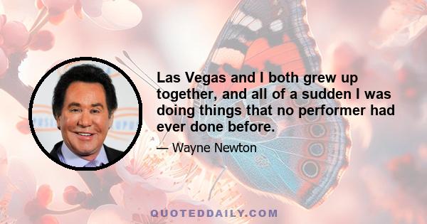 Las Vegas and I both grew up together, and all of a sudden I was doing things that no performer had ever done before.