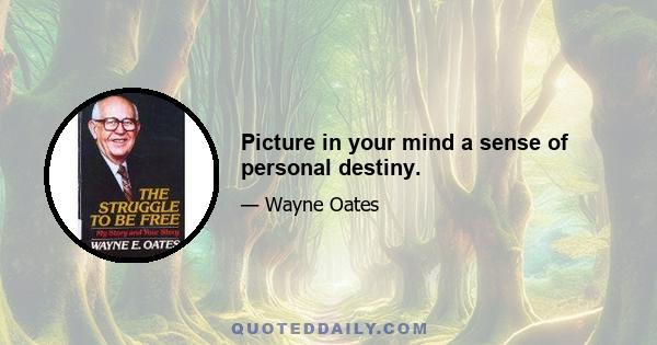 Picture in your mind a sense of personal destiny.