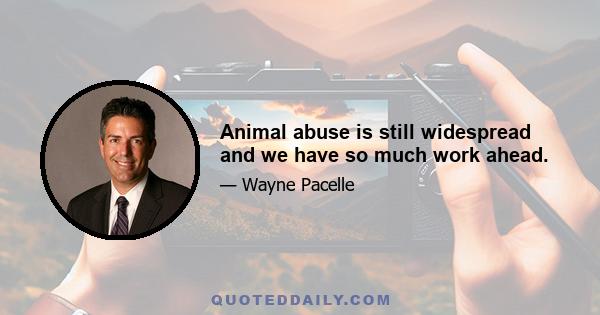 Animal abuse is still widespread and we have so much work ahead.