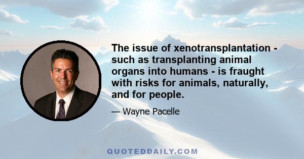 The issue of xenotransplantation - such as transplanting animal organs into humans - is fraught with risks for animals, naturally, and for people.