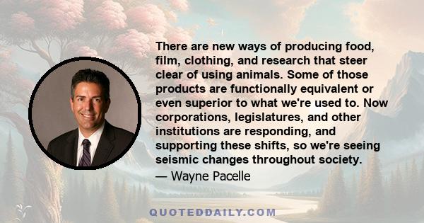 There are new ways of producing food, film, clothing, and research that steer clear of using animals. Some of those products are functionally equivalent or even superior to what we're used to. Now corporations,