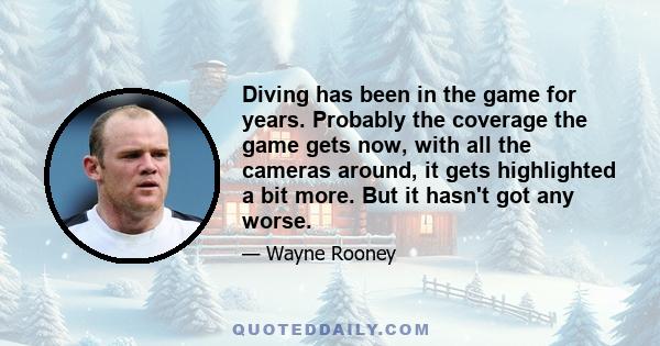 Diving has been in the game for years. Probably the coverage the game gets now, with all the cameras around, it gets highlighted a bit more. But it hasn't got any worse.