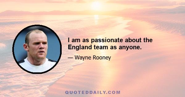 I am as passionate about the England team as anyone.