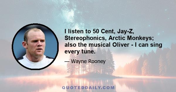 I listen to 50 Cent, Jay-Z, Stereophonics, Arctic Monkeys; also the musical Oliver - I can sing every tune.