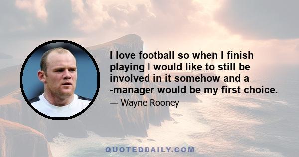 I love football so when I finish playing I would like to still be involved in it somehow and a ­manager would be my first choice.