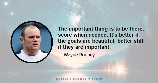 The important thing is to be there, score when needed. It's better if the goals are beautiful, better still if they are important.