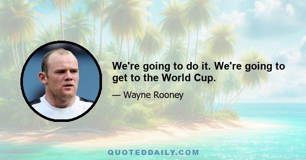 We're going to do it. We're going to get to the World Cup.