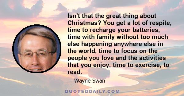 Isn't that the great thing about Christmas? You get a lot of respite, time to recharge your batteries, time with family without too much else happening anywhere else in the world, time to focus on the people you love