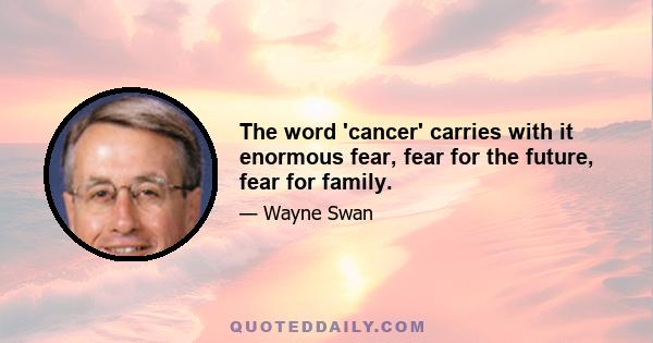 The word 'cancer' carries with it enormous fear, fear for the future, fear for family.