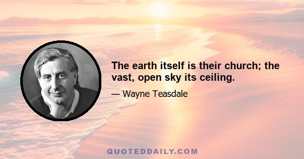 The earth itself is their church; the vast, open sky its ceiling.