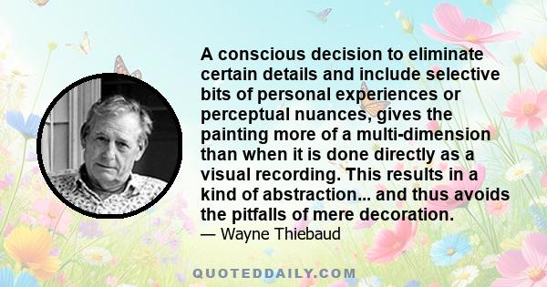 A conscious decision to eliminate certain details and include selective bits of personal experiences or perceptual nuances, gives the painting more of a multi-dimension than when it is done directly as a visual